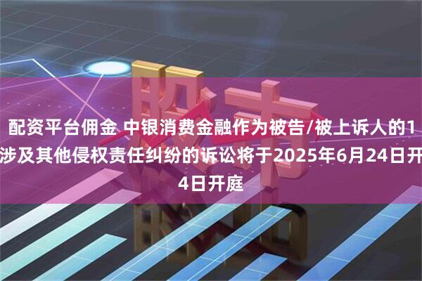 配资平台佣金 中银消费金融作为被告/被上诉人的1起涉及其他侵权责任纠纷的诉讼将于2025年6月24日开庭