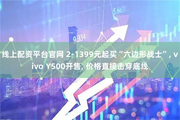 线上配资平台官网 2-1399元起买“六边形战士”, vivo Y500开售, 价格直接击穿底线