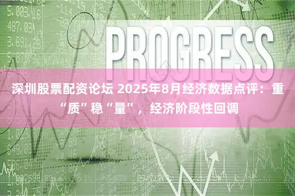 深圳股票配资论坛 2025年8月经济数据点评：重“质”稳“量”，经济阶段性回调