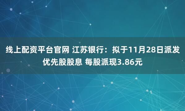 线上配资平台官网 江苏银行：拟于11月28日派发优先股股息 每股派现3.86元