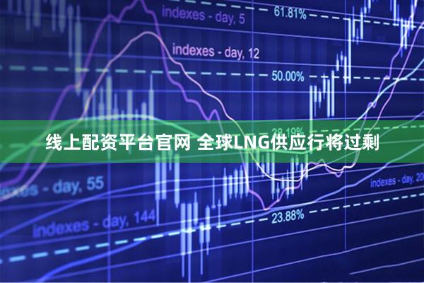 线上配资平台官网 全球LNG供应行将过剩